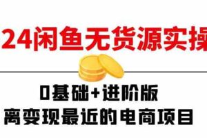 2024闲鱼无货源实操班：0基础+进阶版，离变现最近的电商项目（15节）-麦资源网