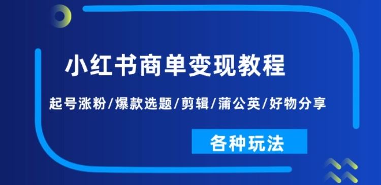 小红书商单变现教程：起号涨粉/*选题/剪辑/蒲公英/好物分享/各种玩法