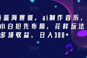 2024新蓝海赛道，ai制作音乐，新手小白抢先布局，花样玩法多项收益，日入300+【揭秘】-麦资源网