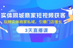 （10406期）实体同城商家短视频获客，3天直播课，玩转实体商家私域，引爆门店增长-麦资源网