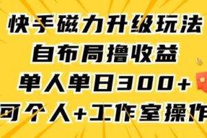 快手磁力升级玩法，自布局撸收益，单人单日300+，个人工作室均可操作【揭秘】-麦资源网