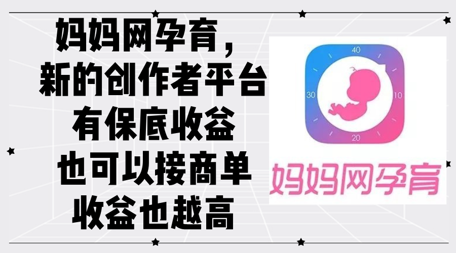 图片[1]-（12550期）妈妈网孕育，新的创作者平台，有保底收益也可以接商单收益也越高