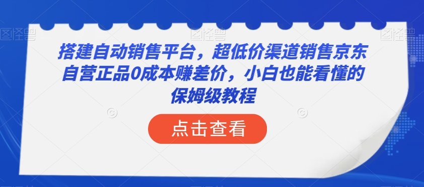 搭建自动销售平台，超低价渠道销售京东自营**赚差价，小白也能看懂的保姆级教程【揭秘】