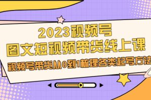 （6785期）2023视频号-图文短视频带货线上课，视频号带货从0到1梳理各类起号方法-麦资源网