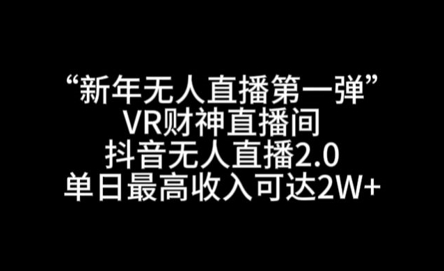 “新年无人直播*弹“VR*直播间，抖音无人直播2.0，单日*收入可达2W+【揭秘】