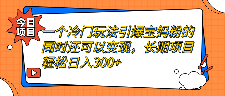 图片[1]-（7147期）一个冷门玩法引爆宝妈粉的同时还可以变现，长期项目轻松日入300+