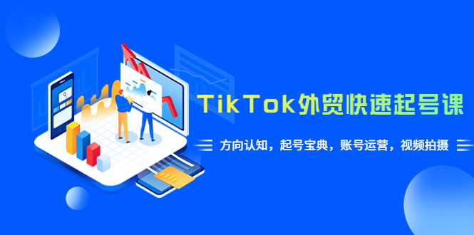 图片[1]-（6000期）TikTok/外贸·快速起号课，方向认知，起号宝典，账号运营，视频拍摄(33节)