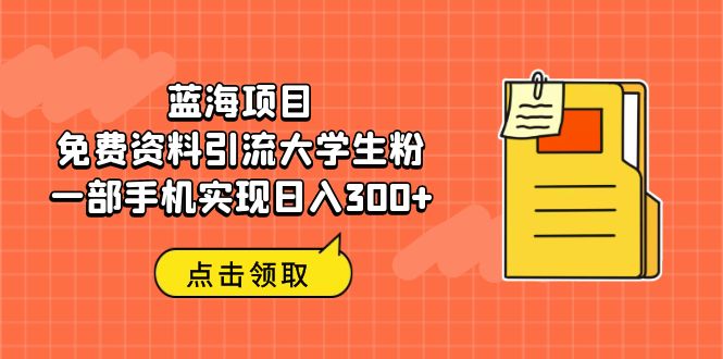 图片[1]-（6546期）蓝海项目，免费资料引流大学生粉一部手机实现日入300+