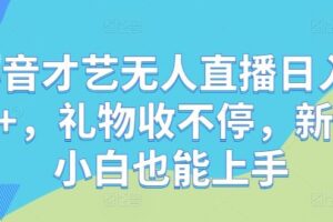 抖音才艺无人直播日入1k+，礼物收不停，新人小白也能上手【揭秘】-麦资源网