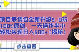 蓝海项目表情包全新升级5.0玩法，100%原创，一天操作半小时，轻松实现日入500+【揭秘】-麦资源网