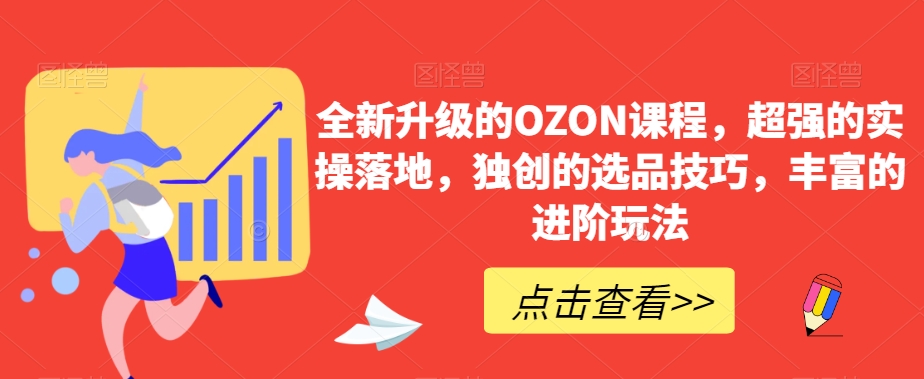 全新升级的OZON课程，*的实操落地，*的选品技巧，丰富的进阶玩法