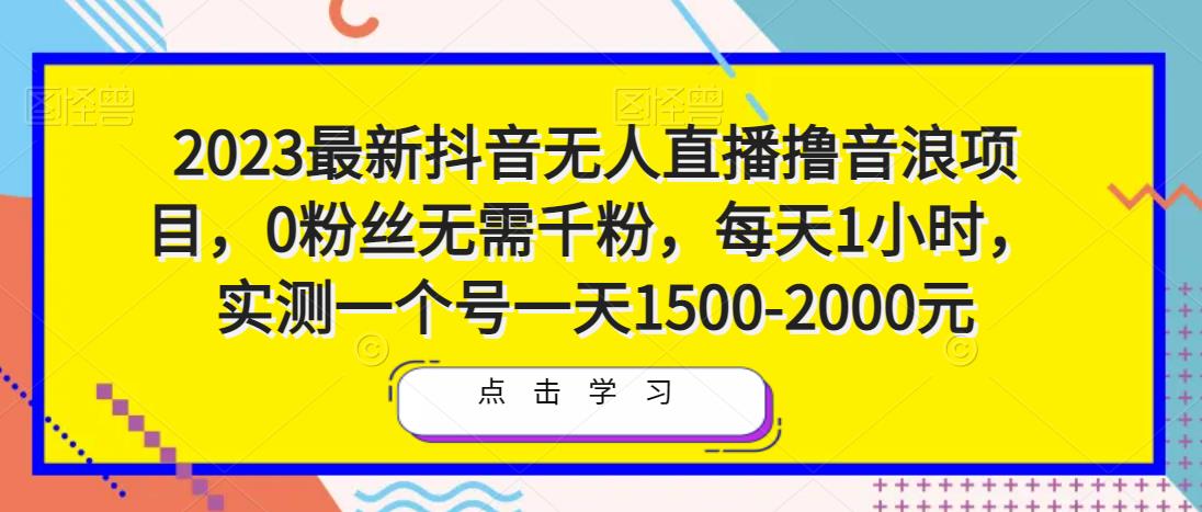 2023*抖音无人直播撸音浪项目，0粉丝无需千粉，每天1小时，实测一个号一天1500-2000元