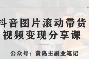 黄岛主·抖音图片滚动带货视频副业项目，一条龙变现玩法分享给你-麦资源网