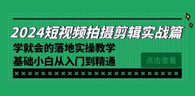 图片[1]-（8866期）2024短视频拍摄剪辑实操篇，学就会的落地实操教学，基础小白从入门到精通