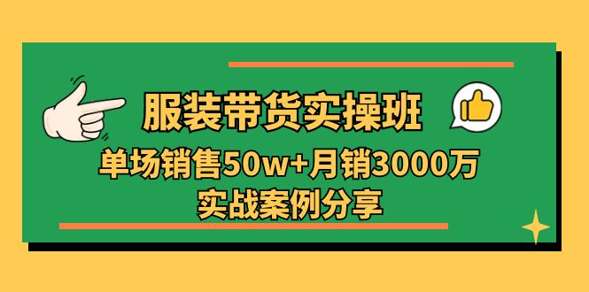 图片[1]-（11071期）服装带货实操培训班：单场销售50w+月销3000万实战案例分享（27节）