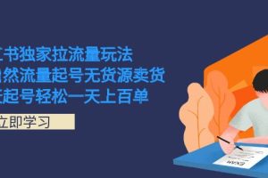（7301期）小红书独家拉流量玩法，纯自然流量起号无货源卖货 三天起号轻松一天上百单-麦资源网