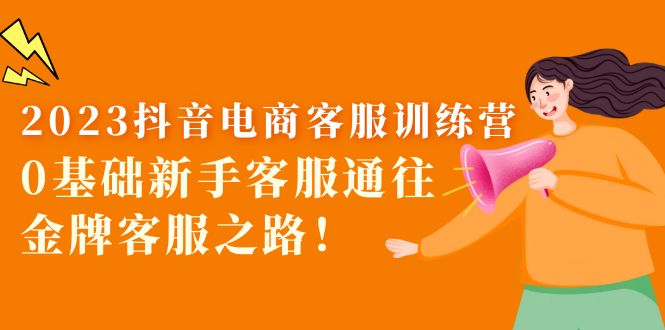 图片[1]-（5688期）2023抖音·电商客服训练营：0基础新手客服通往金牌客服之路！