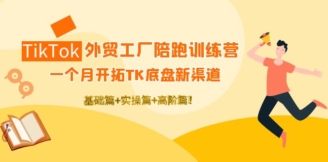 图片[1]-（4102期）TikTok外贸工厂陪跑训练营：一个月开拓TK底盘新渠道 基础+实操+高阶篇！
