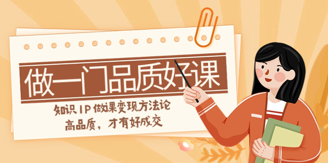 图片[1]-（7914期）如何做一门·品质好课，知识IP做课变现方法论，高品质，才有好成交（11节）