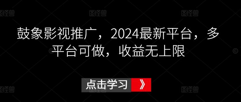 鼓象影视推广，2024*平台，多平台可做，收益无上限【揭秘】