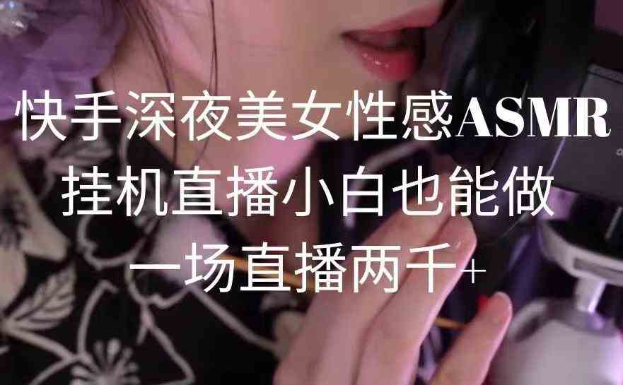 图片[1]-（9243期）快手深夜美女性感ASMR挂机直播，小白也能做，一场直播两千+