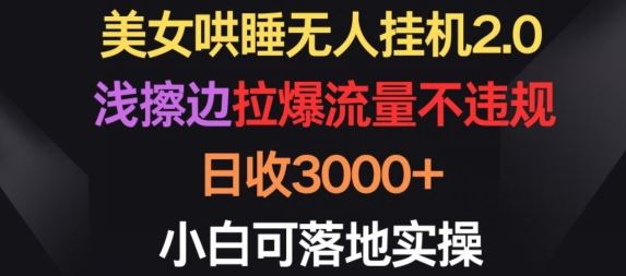 美女哄睡无人*2.0.浅擦边拉爆流量不*，日收3000+，小白可落地实操【揭秘】