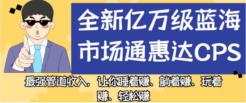 全新亿万级蓝海市场通惠达cps，*管道收入，让你睡着赚、躺着赚、玩着赚、轻松赚【揭秘】