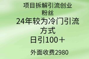 （9489期）项目拆解引流创业粉丝，24年较冷门引流方式，轻松日引100＋-麦资源网