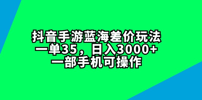 图片[1]-（11714期）抖音手游蓝海差价玩法，一单35，日入3000+，一部手机可操作