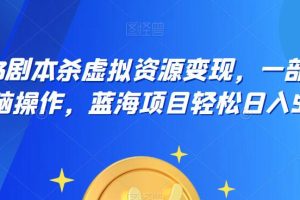 云逸·2023剧本杀虚拟资源变现，一部手机无脑操作，蓝海项目轻松日入500+-麦资源网