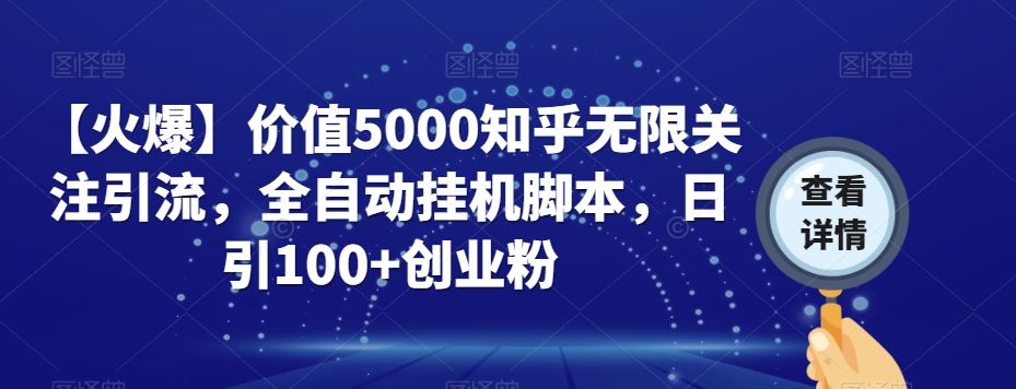 【火爆】价值5000知乎无限关注引流，全自动*脚本，日引100+创业粉