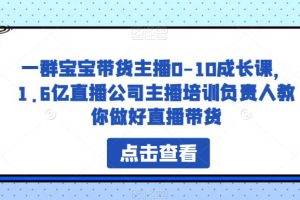 一群宝宝带货主播0-10成长课,1.6亿直播公司主播培训负责人教你做好直播带货-麦资源网