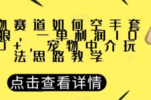 宠物赛道如何空手套白狼，一单利润1000+，宠物中介玩法思路教学【揭秘】-麦资源网