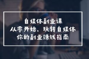（11725期）自媒体-副业课，从0开始，玩转自媒体——你的副业赚钱指南（58节课）-麦资源网