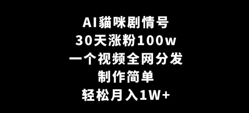 AI貓咪剧情号，30天涨粉100w，制作简单，一个视频*分发，轻松月入1W+【揭秘】