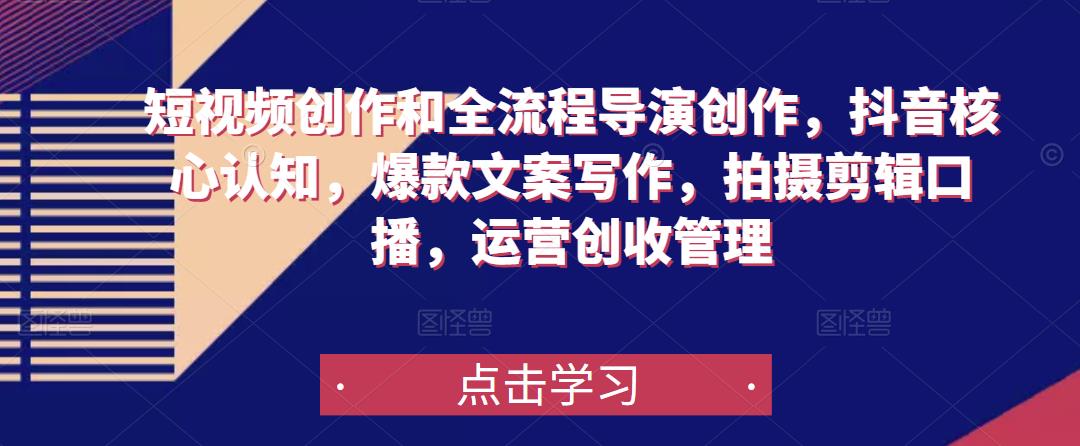 短视频创作和全流程导演创作，抖音*认知，*文案写作，拍摄剪辑口播，运营创收管理