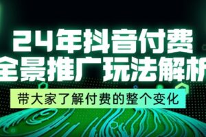 （11801期）24年抖音付费 全景推广玩法解析，带大家了解付费的整个变化 (9节课)-麦资源网