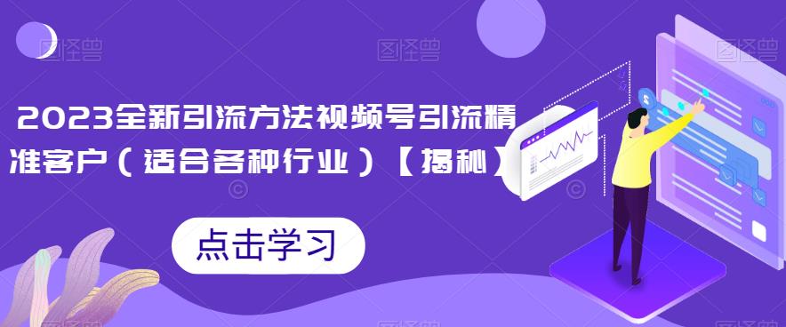 2023全新引流方法，视频号引流*客户（适合各种行业）【揭秘】