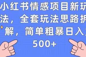 小红书情感项目新玩法，全套玩法思路拆解，简单粗暴日入500+【揭秘】-麦资源网