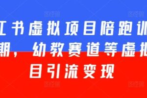 小红书虚拟项目陪跑训练营5期，幼教赛道等虚拟项目引流变现-麦资源网