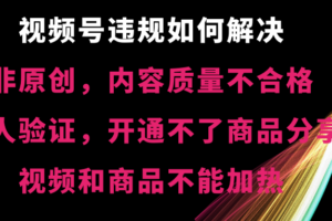 （8622期）视频号违规【非原创，内容质量不合格，真人验证，开不了商品分享，不能…-麦资源网