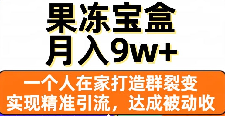 果冻宝盒，一个人在家打造群裂变，实现*引流，达成被动收入，月入9w+