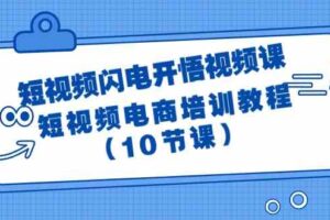 短视频闪电开悟视频课：短视频电商培训教程（10节课）-麦资源网