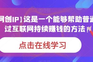 【个人网创IP】这是一个能够帮助普通人，通过互联网持续赚钱的方法！-麦资源网