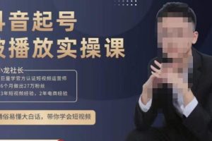 小龙社长·短视频起号破播放实操运营课，用通俗易懂大白话带你玩转短视频-麦资源网