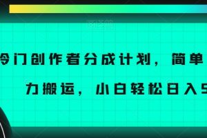 冷门创作者分成计划，简单上手，暴力搬运，小白轻松日入500+【揭秘】-麦资源网