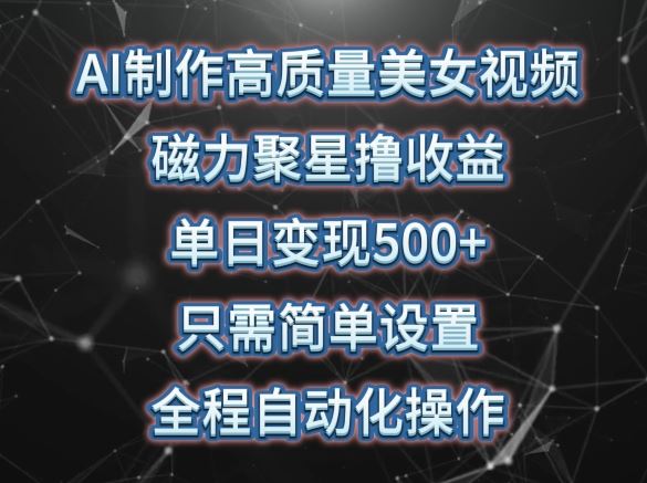 AI制作高质量*，磁力聚星撸收益，单日变现500+，只需简单设置，全程自动化操作【揭秘】
