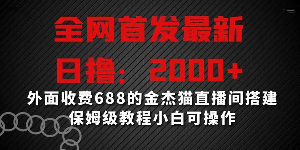 ***，日撸2000+，外面收费688的金杰猫直播间搭建，保姆级教程小白可操作【揭秘】