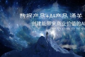 数据产品+AI产品 通关上岸，创建能带来商业价值的AI产品，学习AI产品开发-麦资源网