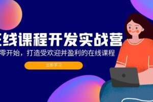 （12493期）在线课程开发实战营：从零开始，打造受欢迎并盈利的在线课程（更新）-麦资源网